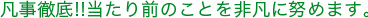 凡事徹底!!当たり前のことを非凡に努めます。